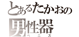 とあるたかおの男性器（ペニス）