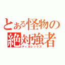 とある怪物の絶対強者（ティガレックス）