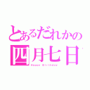 とあるだれかの四月七日（Ｈａｐｐｙ Ｂｉｒｔｈｄａｙ）