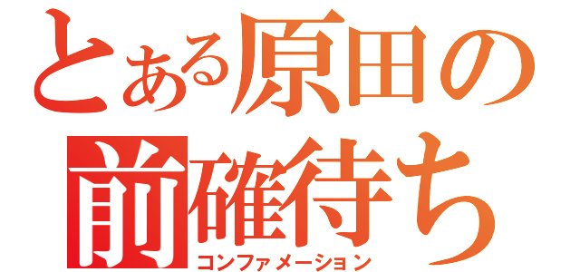 とある原田の前確待ち（コンファメーション）