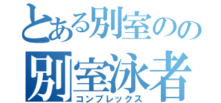 とある別室のの別室泳者（コンプレックス）