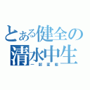 とある健全の清水中生（一部変態）