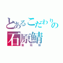 とあるこだわりの石原鯖（整地厨）