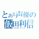 とある声優の飯田利信（イイダトシノブ）