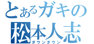 とあるガキの松本人志（ダウンタウン）