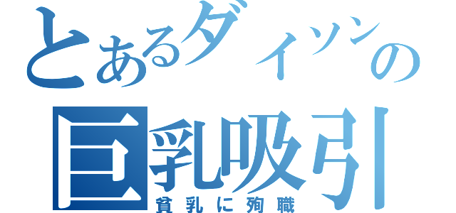 とあるダイソンの巨乳吸引（貧乳に殉職）