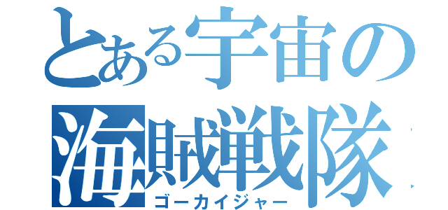 とある宇宙の海賊戦隊（ゴーカイジャー）