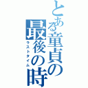 とある童貞の最後の時間Ⅱ（ラストタイム）