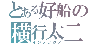 とある好船の横行太二（インデックス）