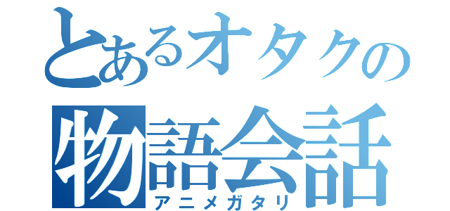 とあるオタクの物語会話（アニメガタリ）