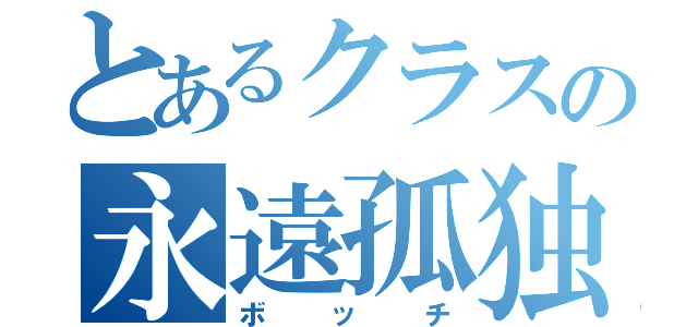 とあるクラスの永遠孤独（ボッチ）