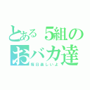 とある５組のおバカ達（毎日楽しいよ）