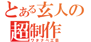 とある玄人の超制作（ワタナベ工芸）