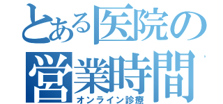 とある医院の営業時間（オンライン診療）