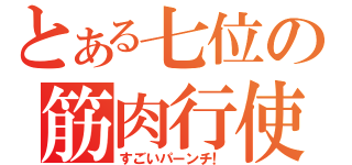 とある七位の筋肉行使（すごいパーンチ！）