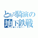 とある騎演の地下鉄戦（乗ッテ闘ウ！）