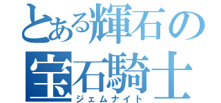 とある輝石の宝石騎士（ジェムナイト）