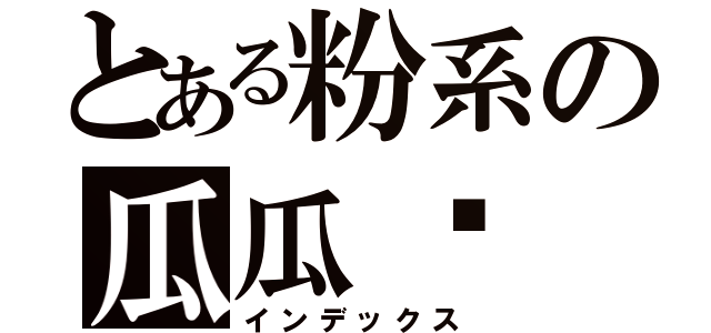 とある粉系の瓜瓜✭（インデックス）