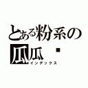 とある粉系の瓜瓜✭（インデックス）