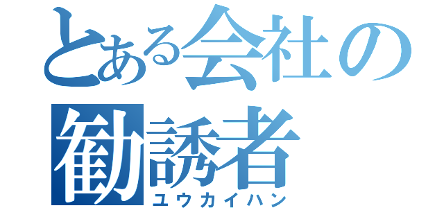 とある会社の勧誘者（ユウカイハン）