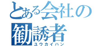 とある会社の勧誘者（ユウカイハン）