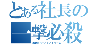 とある社長の一撃必殺（滅びのバーストストリーム）