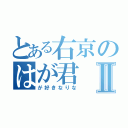 とある右京のはが君Ⅱ（が好きなりな）