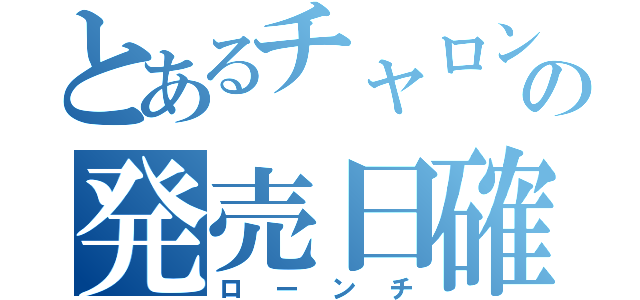 とあるチャロンの発売日確（ローンチ）