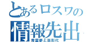 とあるロスワの情報先出（青霊夢と巫形代）