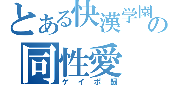 とある快漢学園の同性愛（ゲイポ録）