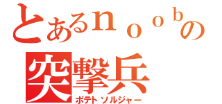 とあるｎｏｏｂの突撃兵（ポテトソルジャー）