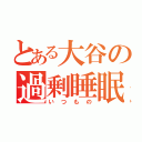 とある大谷の過剰睡眠（いつもの）