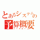 とあるシステムの予算概要（ノーマネー）