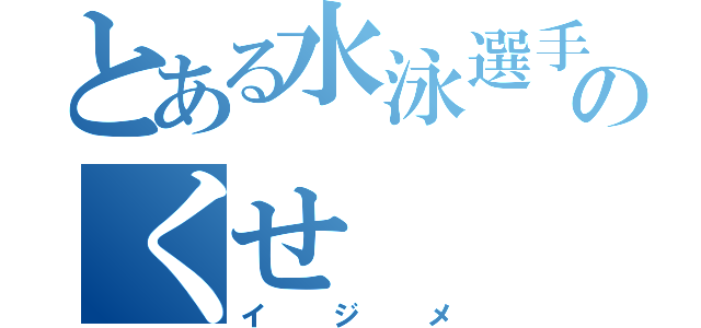 とある水泳選手のくせ（イジメ）