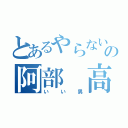 とあるやらないかの阿部　高和（いい男）