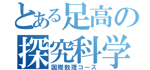 とある足高の探究科学（国際数理コース）