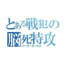 とある戦犯の脳死特攻（バーサーカーかよ）