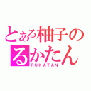 とある柚子のるかたん（ＲＵＫＡＴＡＮ）