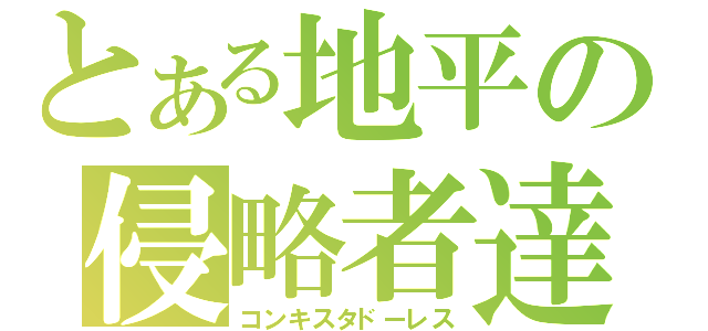 とある地平の侵略者達（コンキスタドーレス）