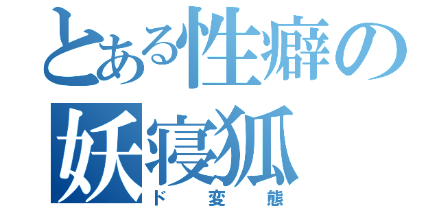 とある性癖の妖寝狐（ド変態）