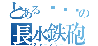 とあるᔦꙬᔨの長水鉄砲（チャージャー）