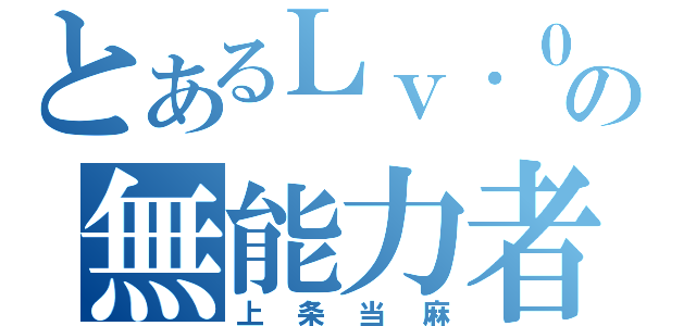 とあるＬｖ．０の無能力者（上条当麻）