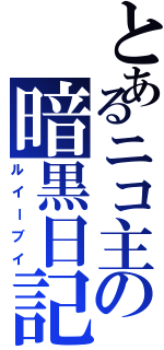 とあるニコ主の暗黒日記（ルイーブイ）