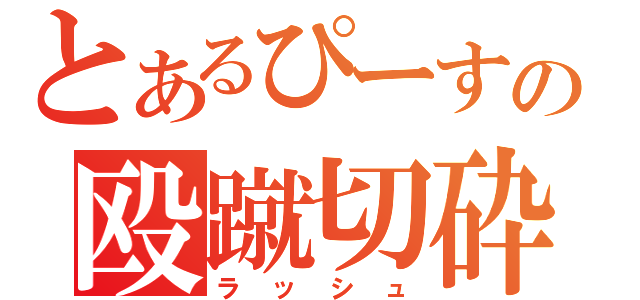 とあるぴーすの殴蹴切砕（ラッシュ）