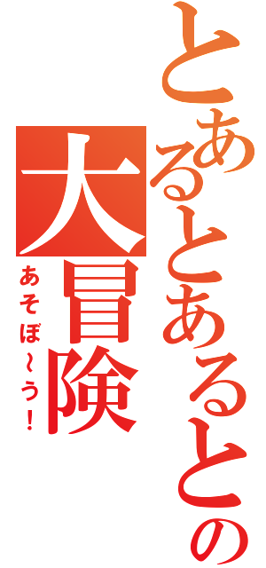 とあるとあるとの大冒険（あそぼ～う！）