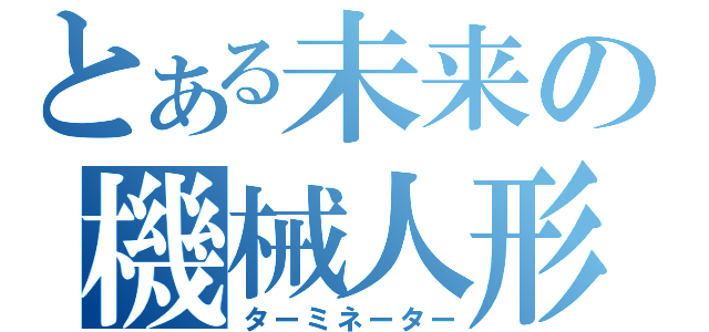 とある未来の機械人形（ターミネーター）