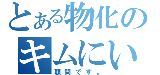 とある物化のキムにい（顧問です。）