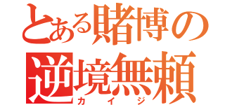 とある賭博の逆境無頼（カイジ）