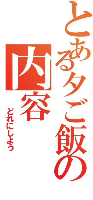 とある夕ご飯の内容（  どれにしよう）