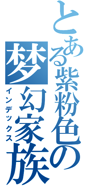 とある紫粉色の梦幻家族（インデックス）